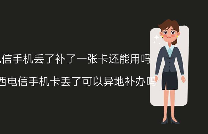 电信手机丢了补了一张卡还能用吗 山西电信手机卡丢了可以异地补办吗？